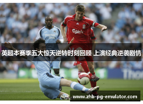 英超本赛季五大惊天逆转时刻回顾 上演经典逆袭剧情 英超本赛季五大惊天逆转时刻回顾 上演经典逆袭剧情
