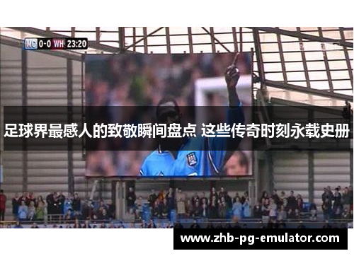 足球界最感人的致敬瞬间盘点 这些传奇时刻永载史册 足球界最感人的致敬瞬间盘点 这些传奇时刻永载史册