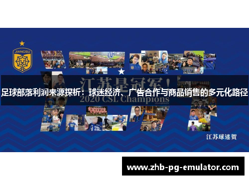 足球部落利润来源探析:球迷经济、广告合作与商品销售的多元化路径 足球部落利润来源探析:球迷经济、广告合作与商品销售的多元化路径