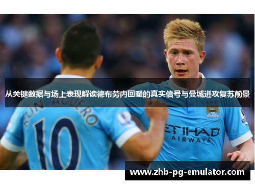 从关键数据与场上表现解读德布劳内回暖的真实信号与曼城进攻复苏前景