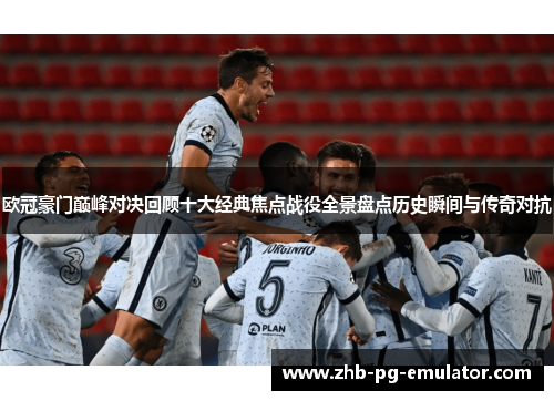 欧冠豪门巅峰对决回顾十大经典焦点战役全景盘点历史瞬间与传奇对抗 欧冠豪门巅峰对决回顾十大经典焦点战役全景盘点历史瞬间与传奇对抗