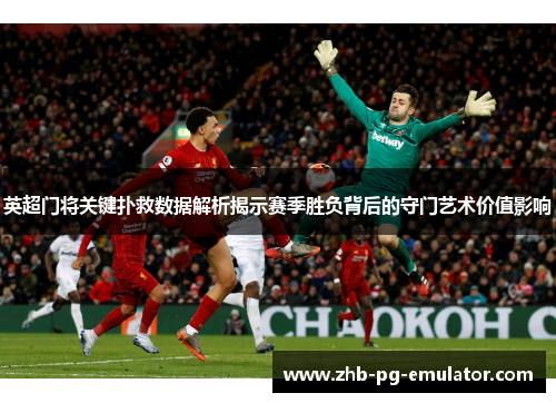英超门将关键扑救数据解析揭示赛季胜负背后的守门艺术价值影响