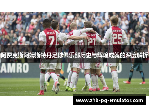 阿贾克斯阿姆斯特丹足球俱乐部历史与辉煌成就的深度解析