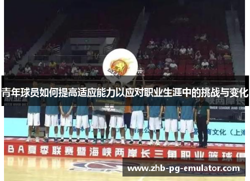 青年球员如何提高适应能力以应对职业生涯中的挑战与变化