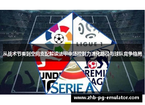 从战术节奏到空间支配解读法甲中场控制力演化路径与球队竞争格局