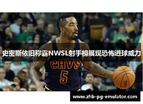 史密斯依旧称霸NWSL射手榜展现恐怖进球威力 史密斯依旧称霸NWSL射手榜展现恐怖进球威力