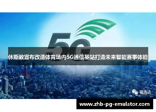 休斯敦宣布改造体育场内5G通信基站打造未来智能赛事体验 休斯敦宣布改造体育场内5G通信基站打造未来智能赛事体验