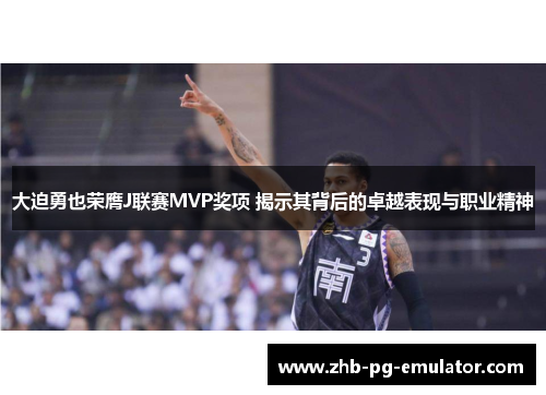 大迫勇也荣膺J联赛MVP奖项 揭示其背后的卓越表现与职业精神 大迫勇也荣膺J联赛MVP奖项 揭示其背后的卓越表现与职业精神
