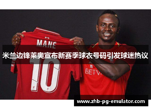 米兰边锋莱奥宣布新赛季球衣号码引发球迷热议