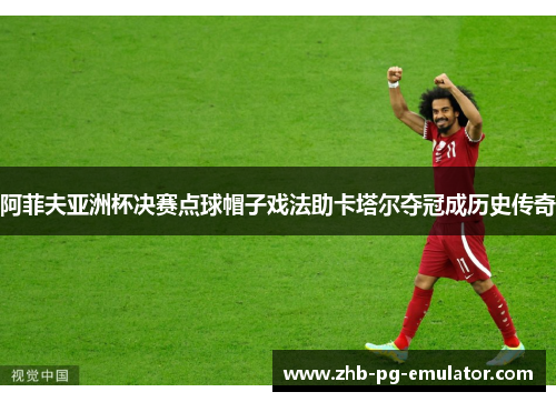 阿菲夫亚洲杯决赛点球帽子戏法助卡塔尔夺冠成历史传奇
