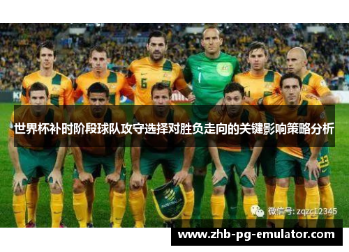 世界杯补时阶段球队攻守选择对胜负走向的关键影响策略分析