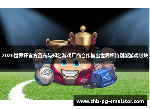 2026世界杯官方宣布与知名游戏厂商合作推出世界杯特别版游戏版块 2026世界杯官方宣布与知名游戏厂商合作推出世界杯特别版游戏版块