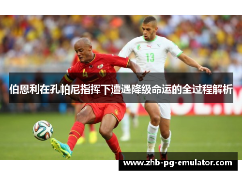 伯恩利在孔帕尼指挥下遭遇降级命运的全过程解析 伯恩利在孔帕尼指挥下遭遇降级命运的全过程解析
