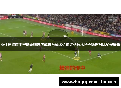 拉什福德德甲赛场表现深度解析与战术价值评估技术特点数据对比前景展望