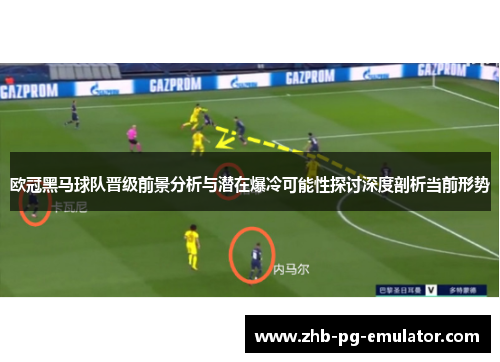 欧冠黑马球队晋级前景分析与潜在爆冷可能性探讨深度剖析当前形势 欧冠黑马球队晋级前景分析与潜在爆冷可能性探讨深度剖析当前形势