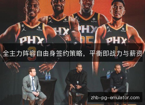 全主力阵容自由身签约策略,平衡即战力与薪资 全主力阵容自由身签约策略,平衡即战力与薪资