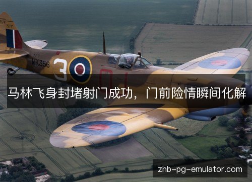 马林飞身封堵射门成功，门前险情瞬间化解