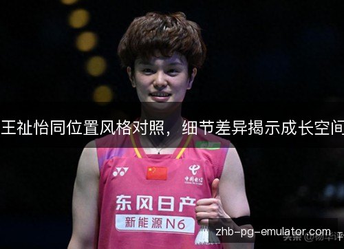 王祉怡同位置风格对照,细节差异揭示成长空间 王祉怡同位置风格对照,细节差异揭示成长空间
